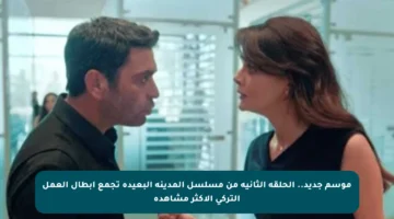 موسم جديد.. الحلقة الثانية من مسلسل المدينة البعيدة تجمع أبطال العمل التركي الأكثر مشاهدة